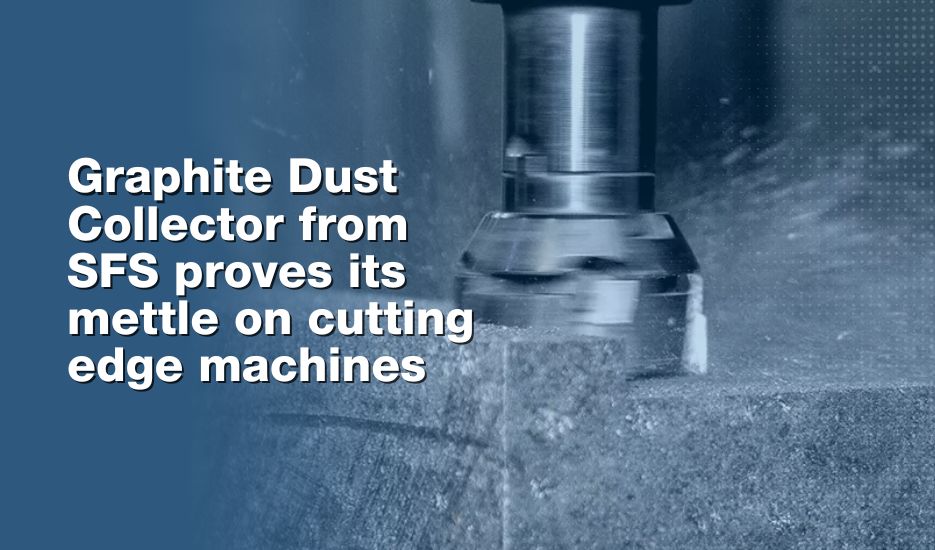 Graphite Dust Collector from SFS proves its mettle on cutting edge machines