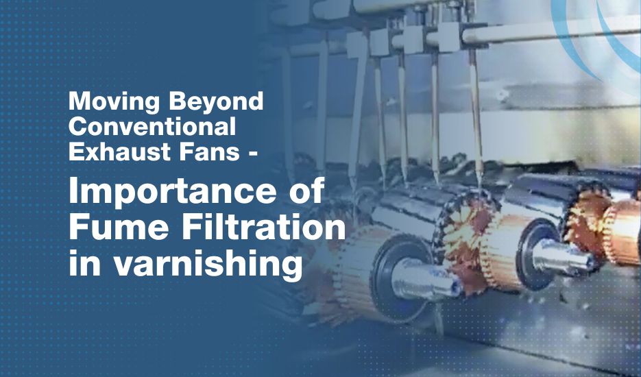 Moving Beyond Conventional Exhaust Fans - Importance of Fume Filtration in varnishing